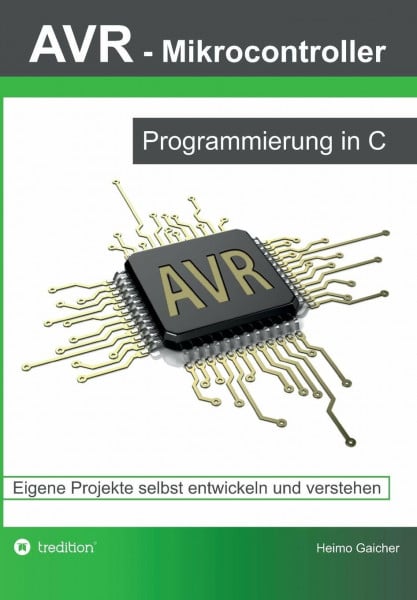Gaicher, Heimo AVR Mikrocontroller - Programmierung in C: Eigene Projekte selbst entwickeln und verstehen