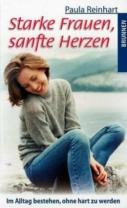 Reinhart, Paula Starke Frauen, sanfte Herzen: Im Alltag bestehen, ohne hart zu werden