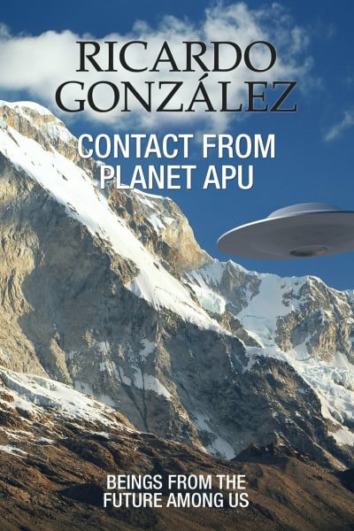 Gonzalez, Ricardo Contact From Planet Apu: Beings From the Future Among Us