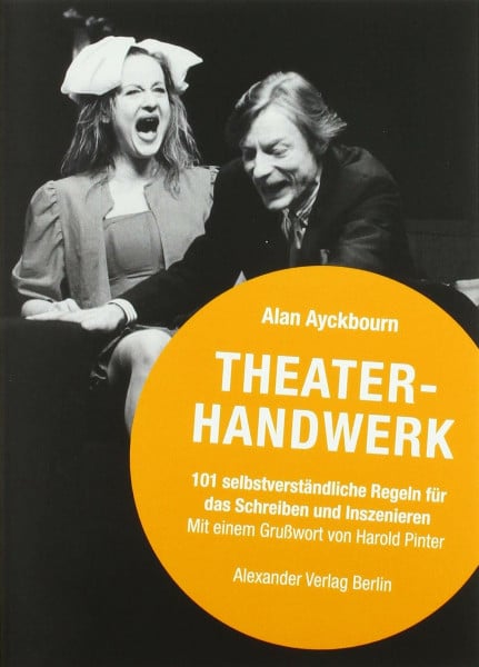 Ayckbourn, Alan Theaterhandwerk: 101 selbstverständliche Regeln für das Schreiben und Inszenieren: 101 selbstverständliche Regeln zum Schreiben und Inszenieren