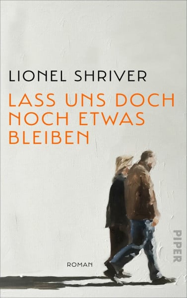 Shriver, Lionel Lass uns doch noch etwas bleiben: Roman | »Das schroff-zarte Porträt einer anhaltenden Liebe.« Washington Post