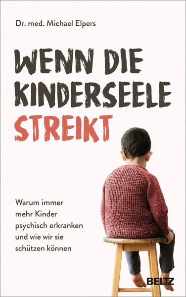 Elpers, Michael Wenn die Kinderseele streikt: Warum immer mehr Kinder psychisch erkranken und wie wir sie schützen können