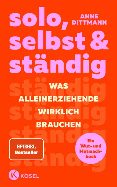 Dittmann, Anne solo, selbst & ständig: Was Alleinerziehende wirklich brauchen - Ein Wut- und Mutmachbuch