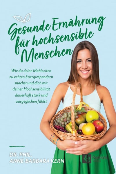 Kern, Dr. phil. Anne-Barbara Gesunde Ernährung für hochsensible Menschen: Wie du deine Mahlzeiten zu echten Energiespendern machst und dich mit deiner Hochsensibilität dauerhaft stark und ausgeglichen fühlst
