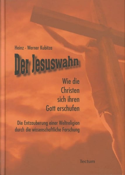 Kubitza, Heinz-Werner Der Jesuswahn: Wie die Christen sich ihren Gott erschufen. Die Entzauberung einer Weltreligion durch die wissenschaftliche Forschung