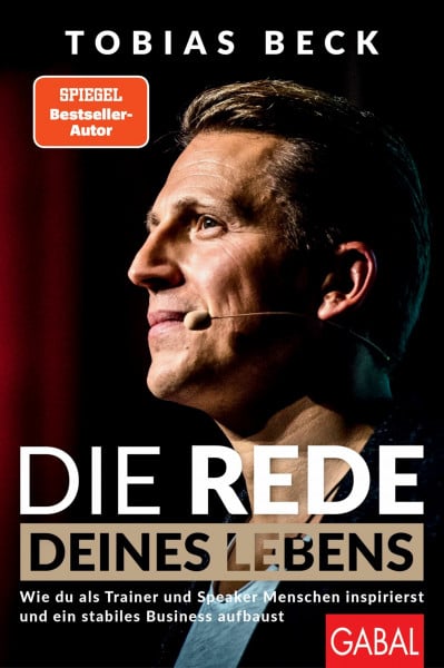 Beck, Tobias Die Rede deines Lebens: Wie du als Trainer und Speaker Menschen inspirierst und ein stabiles Business aufbaust (Dein Erfolg)
