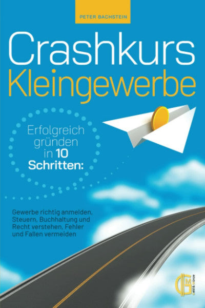 Bachstein, Peter Crashkurs Kleingewerbe - Erfolgreich gründen in 10 Schritten: Gewerbe richtig anmelden, Steuern, Buchhaltung und Recht verstehen, Fehler und Fallen vermeiden