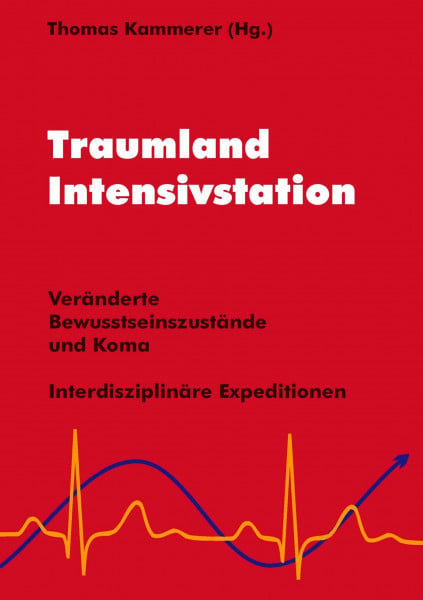 Kammerer, Thomas Traumland Intensivstation: Veränderte Bewusstseinszustände und Koma - interdisziplinäre Expeditionen