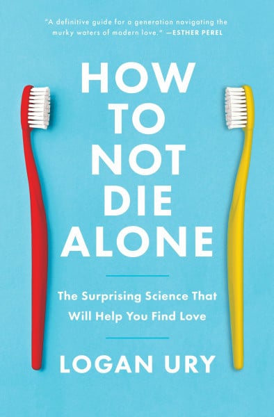 Ury, Logan How to Not Die Alone: The Surprising Science That Will Help You Find Love
