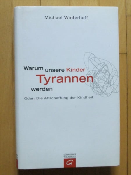 Michael Winterhoff Warum unsere Kinder Tyrannen werden: Oder: Die Abschaffung der Kindheit