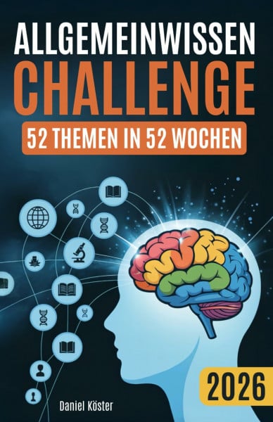 Köster, Daniel Allgemeinwissen Challenge - 52 Themen in 52 Wochen: Ein Jahr lang die beeindruckende Welt der Allgemeinbildung in Geschichte, Wissenschaft, Politik, ... Sport und vielem mehr entdecken (inkl. Quiz)
