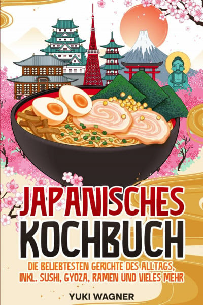 Wagner, Yuki Japanisches Kochbuch: Die beliebtesten japanischen Gerichte des Alltags, inkl. Sushi, Gyoza, Ramen und vieles mehr