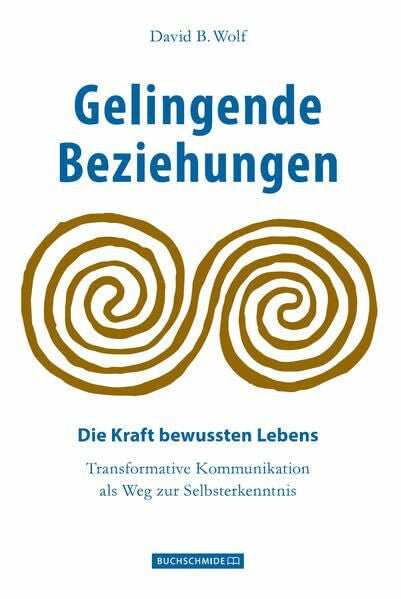 Wolf, David B. Gelingende Beziehungen: Die Kraft bewussten Lebens, Transformative Kommunikation als Weg zur Selbsterkenntnis