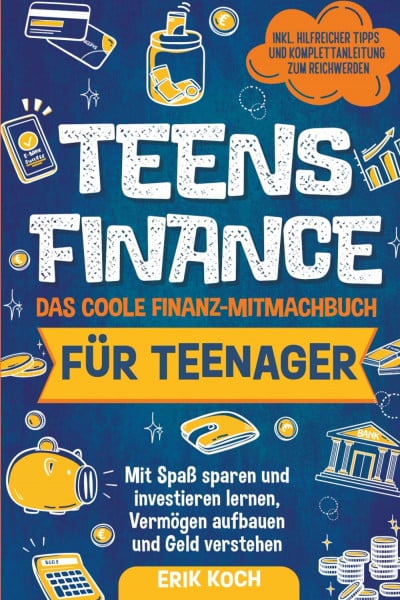 Koch, Erik Teens Finance – Das coole Finanz-Mitmachbuch für Teenager: Mit Spaß sparen, und investieren lernen, Vermögen aufbauen und Geld verstehen. Inkl. spannender Tipps und Komplettanleitung zum Reichwerden