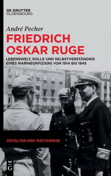 Pecher, André Friedrich Oskar Ruge: Lebenswelt, Rolle und Selbstverständnis eines Marineoffiziers von 1914 bis 1945 (Zeitalter der Weltkriege, 22, Band 22)