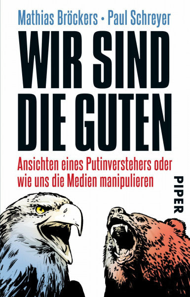 Schreyer, Paul Wir sind die Guten: Ansichten eines Putinverstehers oder wie uns die Medien manipulieren