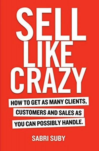 Sabri Suby Sell Like Crazy: How To Get As Many Clients, Customers and Sales As You Can Possibly Handle