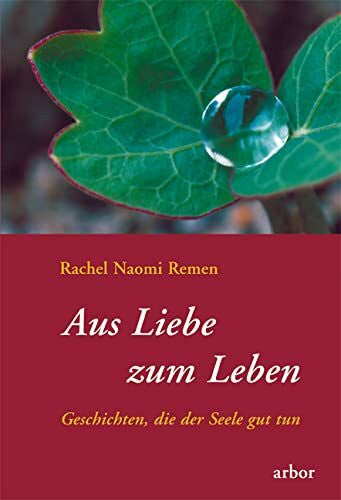 Rachel Naomi Remen Aus Liebe zum Leben. Geschichten, die der Seele gut tun
