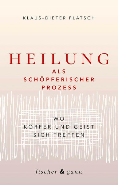 Platsch, Klaus-Dieter Heilung als schöpferischer Prozess: Wo Körper und Geist sich treffen