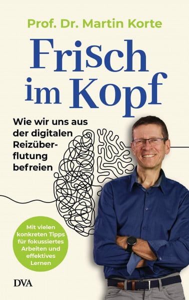 Korte, Martin Frisch im Kopf: Wie wir uns aus der digitalen Reizüberflutung befreien - Mit vielen konkreten Tipps für fokussiertes Arbeiten und effektives Lernen