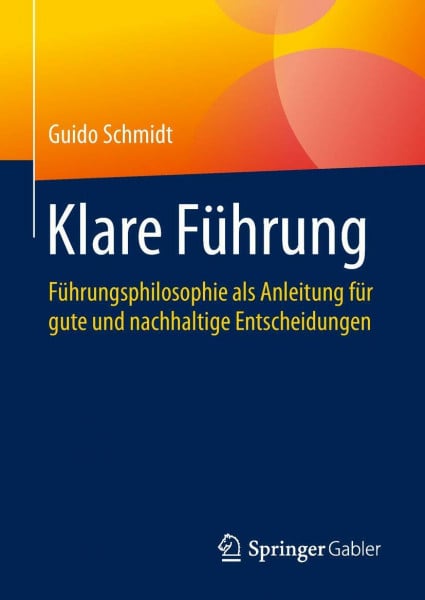 Schmidt, Guido Klare Führung: Führungsphilosophie als Anleitung für gute und nachhaltige Entscheidungen