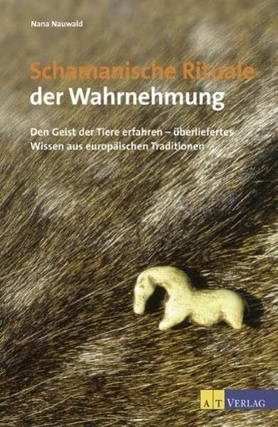 Nauwald, Nana Schamanische Rituale der Wahrnehmung: Den Geist der Tiere erfahren - überliefertes Wissen aus europäischen Traditionen