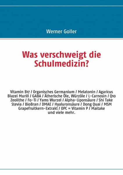 Goller, Werner Was verschweigt die Schulmedizin?: OPC - Camu Camu - Q10 - Vitamin B17 - Organisches Germanium - Melatonin - DMAE - BioBran - Agaricus Blazei - L-Carnosin u.v.a.