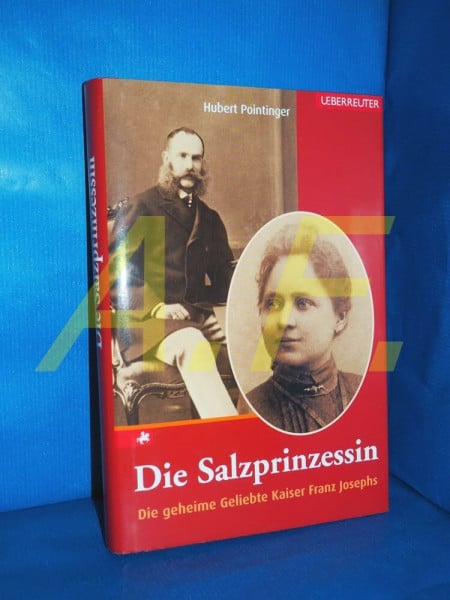 Pointinger, Hubert Die Salzprinzessin: Die geheime Geliebte Kaiser Franz Josephs