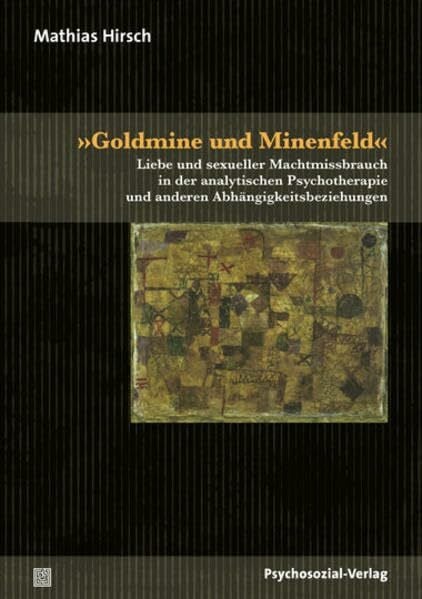 Hirsch, Mathias »Goldmine und Minenfeld«: Liebe und sexueller Machtmissbrauch in der analytischen Psychotherapie und anderen Abhängigkeitsbeziehungen (Bibliothek der Psychoanalyse)