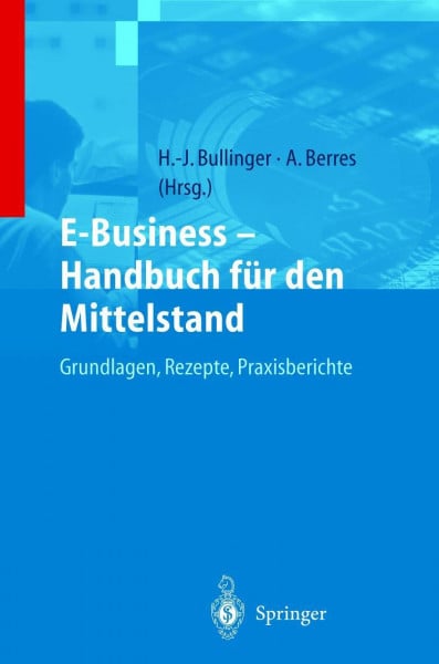 Bullinger, H.-J. E-Business ― Handbuch für den Mittelstand: Grundlagen, Rezepte, Praxisberichte
