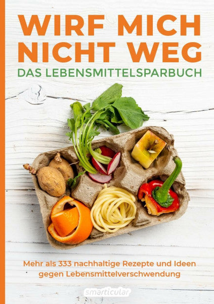 smarticular Verlag Wirf mich nicht weg – Das Lebensmittelsparbuch: Mehr als 333 nachhaltige Rezepte und Ideen gegen Lebensmittelverschwendung