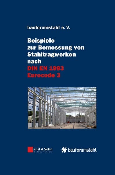 bauforumstahl e.V. Beispiele zur Bemessung von Stahltragwerken nach DIN EN 1993 Eurocode 3: unter Federführung von Sivo Schilling