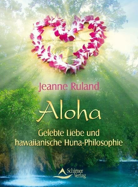 Ruland, Jeanne Aloha - Gelebte Liebe und hawaiianische Huna-Philosophie