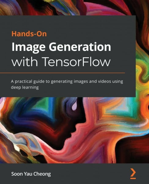 Soon Yau Cheong Hands-On Image Generation with TensorFlow: A practical guide to generating images and videos using deep learning