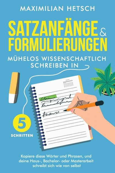Hetsch, Maximilian Satzanfänge und Formulierungen – Mühelos wissenschaftlich schreiben in 5 Schritten: Kopiere diese Wörter und Phrasen, und deine Haus-, Bachelor- oder Masterarbeit schreibt sich wie von selbst