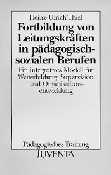 Heinz-Ulrich Thiel Fortbildung von Leitungskräften in pädagogisch-sozialen Berufen. Ein integratives Modell für Weiterbildung, Supervision und Organisationsentwicklung