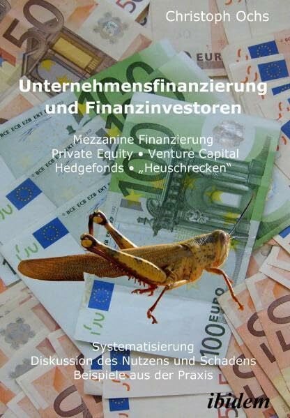 Christoph Ochs Unternehmensfinanzierung und Finanzinvestoren: Mezzanine Finanzierung, Private Equity, Venture Capital, Hedgefonds, „Heuschrecken“. Systematisierung, ... und Schadens, Beispiele aus der Praxis