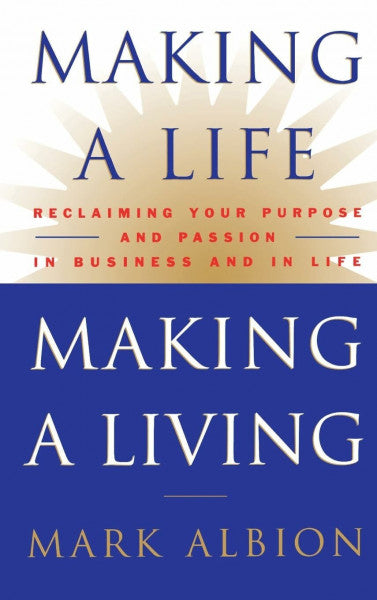 Albion, Mark Making a Life, Making a Living®: Reclaiming Your Purpose and Passion in Business and in Life