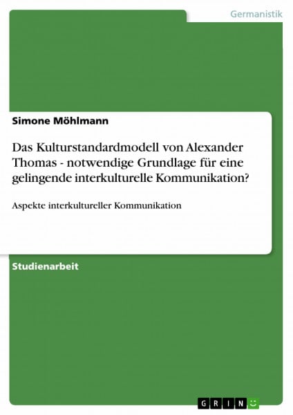 Möhlmann, Simone Das Kulturstandardmodell von Alexander Thomas - notwendige Grundlage für eine gelingende interkulturelle Kommunikation?: Aspekte interkultureller Kommunikation