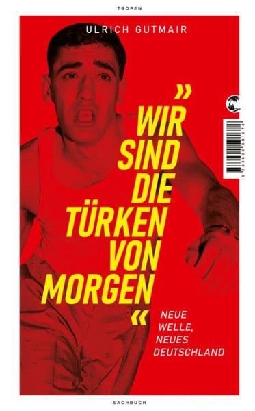 Gutmair, Ulrich Wir sind die Türken von morgen: Neue Welle, neues Deutschland