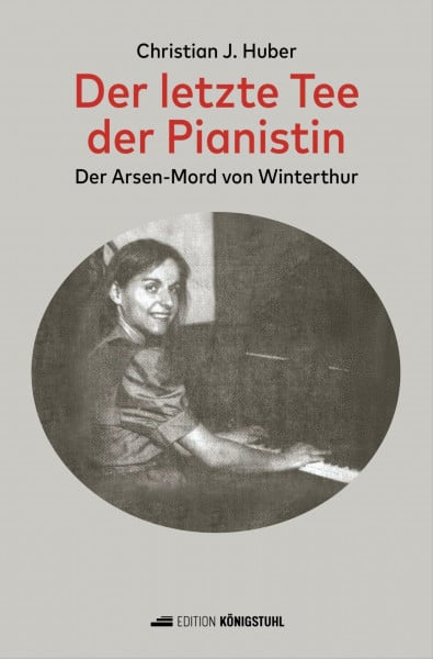 Huber, Christian Johannes Der letzte Tee der Pianistin: Der Arsen-Mord von Winterthur