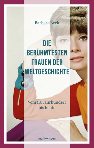 Beck, Barbara Die berühmtesten Frauen der Weltgeschichte: Vom 18. Jahrhundert bis heute (marixwissen)