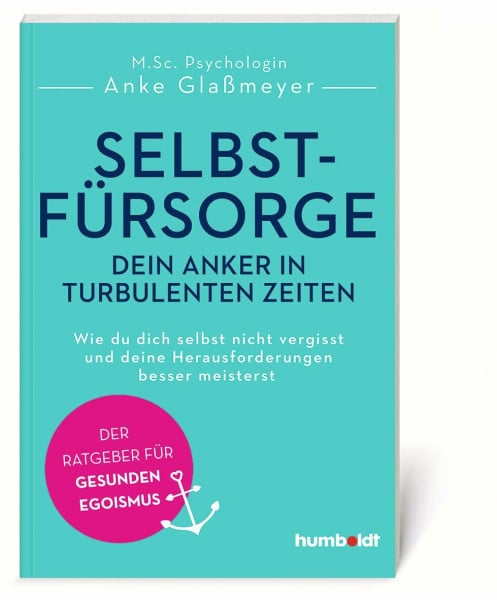 Glaßmeyer, Anke Selbstfürsorge - dein Anker in turbulenten Zeiten: Wie du dich selbst nicht vergisst und deine Herausforderungen besser meisterst. Der Ratgeber für gesunden Egoismus