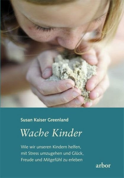 Sadler, Christine Wache Kinder: Wie wir unseren Kindern helfen, mit Stress umzugehen und Glück, Freude und Mitgefühl zu erleben