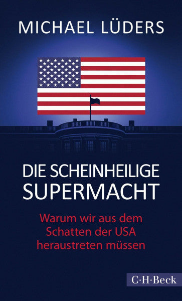 Lüders, Michael Die scheinheilige Supermacht: Warum wir aus dem Schatten der USA heraustreten müssen (Beck Paperback)