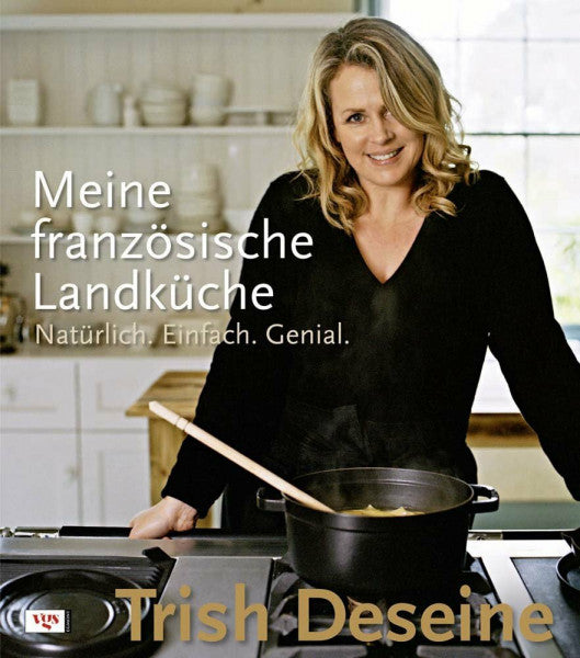 Deseine, Trish Meine französische Landküche: Natürlich.Einfach.Genial.