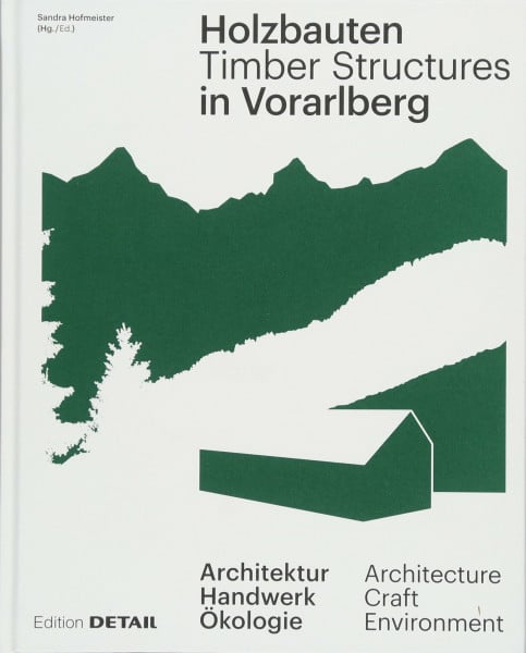 Hofmeister, Sandra Holzbauten in Vorarlberg / Timber Structures in Vorarlberg: Architektur, Handwerk, Ökologie / Architecture, Craftsmanship, Environment (DETAIL Special)