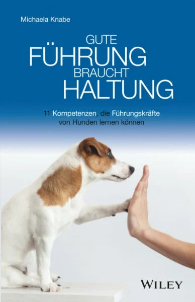 Knabe, Michaela Gute Führung braucht Haltung: 11 Kompetenzen, die Führungskräfte von Hunden lernen können