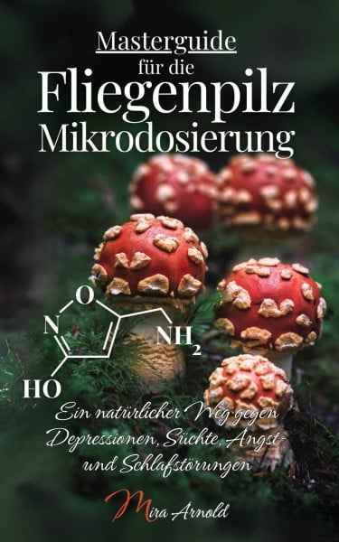 Arnold, Mira Masterguide für die Fliegenpilz Mikrodosierung: Ein natürlicher Weg gegen Depressionen, Süchte, Angst- und Schlafstörungen