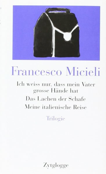 Micieli, Francesco Ich weiss nur, dass mein Vater grosse Hände hat: Trilogie
